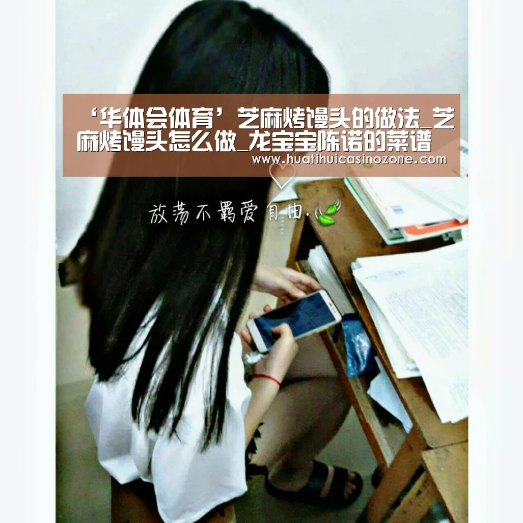 ‘华体会体育’芝麻烤馒头的做法_芝麻烤馒头怎么做_龙宝宝陈诺的菜谱